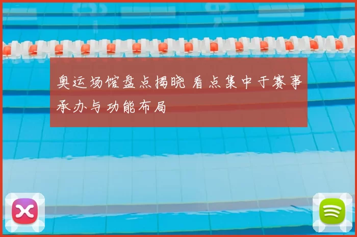 奥运场馆盘点揭晓 看点集中于赛事承办与功能布局