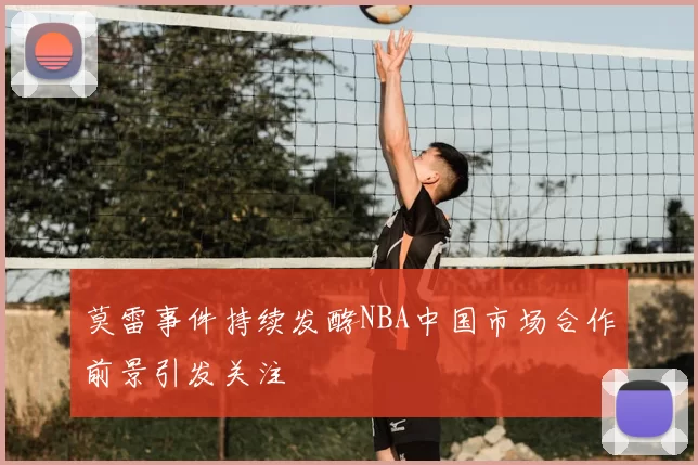 莫雷事件持续发酵NBA中国市场合作前景引发关注
