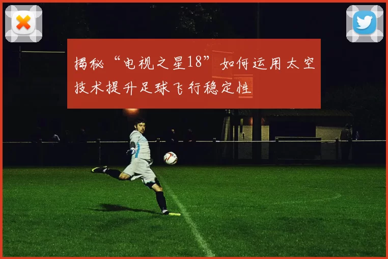 揭秘“电视之星18”如何运用太空技术提升足球飞行稳定性