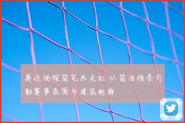 奥运场馆简笔画走红 以简洁线条勾勒赛事氛围与建筑轮廓