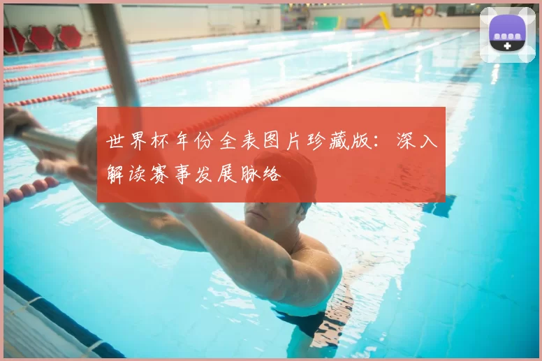 世界杯年份全表图片珍藏版:深入解读赛事发展脉络
