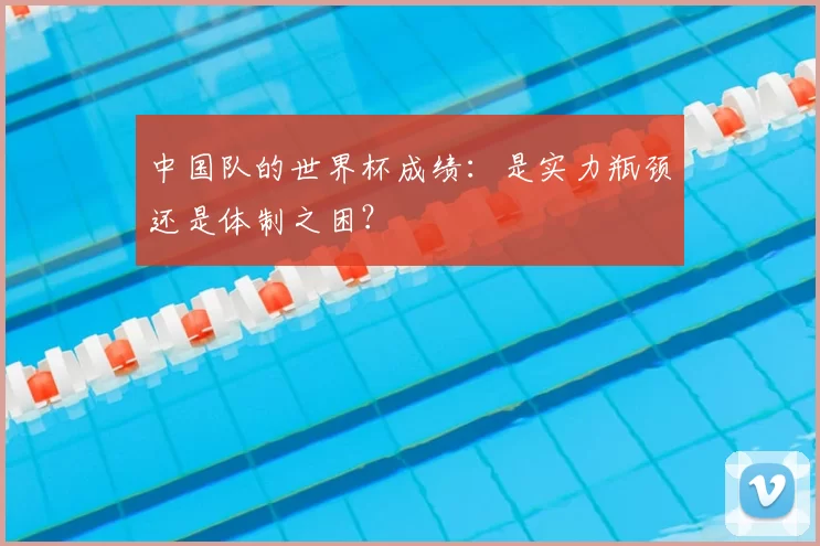中国队的世界杯成绩：是实力瓶颈还是体制之困？