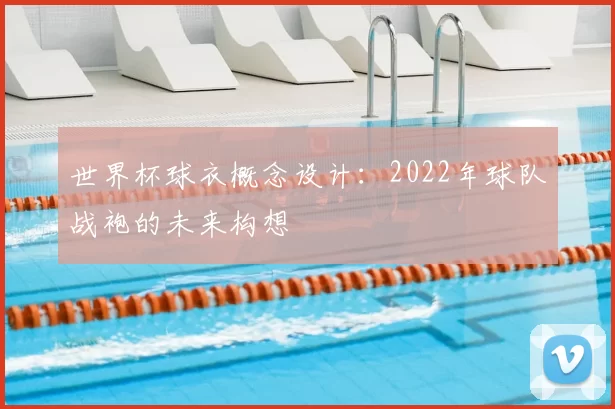 世界杯球衣概念设计：2022年球队战袍的未来构想