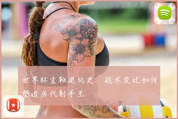 世界杯金靴进化史：战术变迁如何塑造历代射手王
