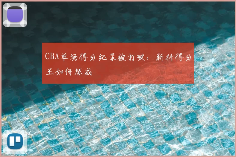 CBA单场得分纪录被打破,新科得分王如何炼成