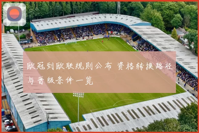 欧冠到欧联规则公布 资格转换路径与晋级条件一览