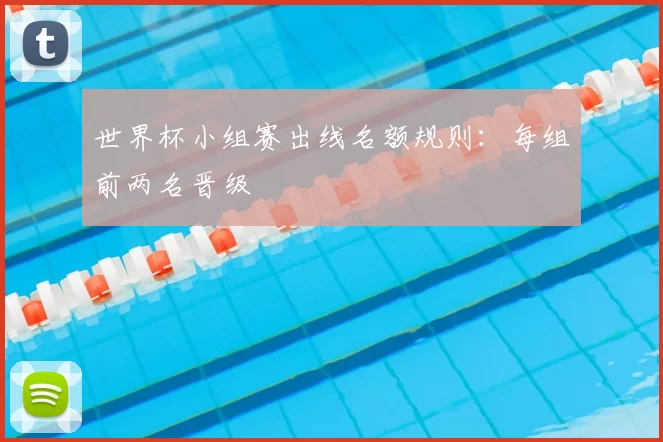 世界杯小组赛出线名额规则:每组前两名晋级