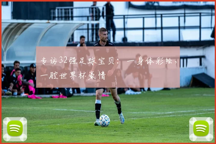 专访32强足球宝贝：一身体彩绘，一腔世界杯豪情