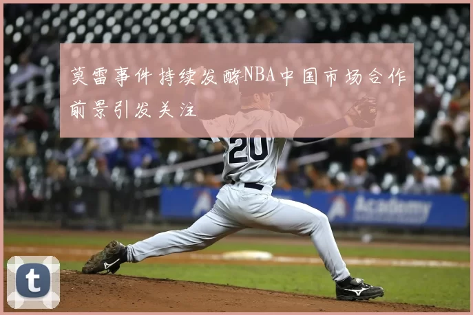 莫雷事件持续发酵NBA中国市场合作前景引发关注