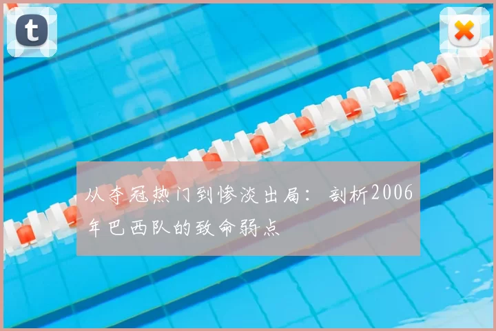 从夺冠热门到惨淡出局:剖析2006年巴西队的致命弱点