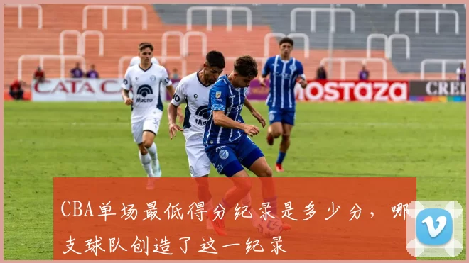 CBA单场最低得分纪录是多少分,哪支球队创造了这一纪录