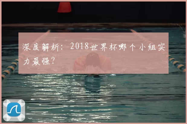 深度解析：2018世界杯哪个小组实力最强？