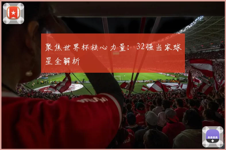 聚焦世界杯核心力量:32强当家球星全解析