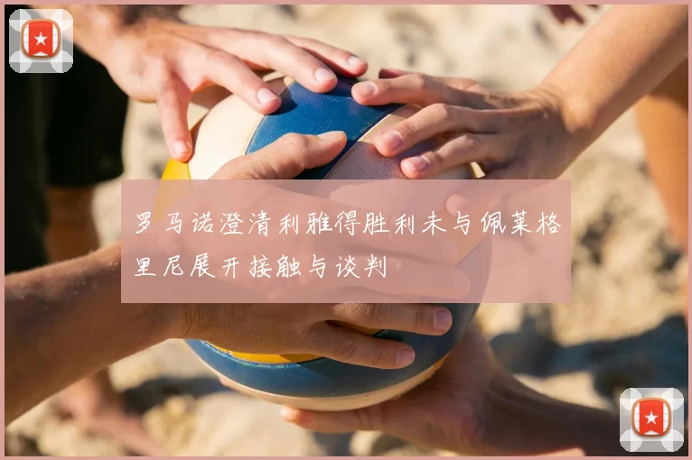 罗马诺澄清利雅得胜利未与佩莱格里尼展开接触与谈判