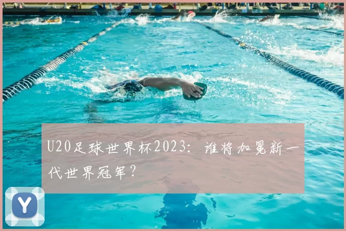 U20足球世界杯2023:谁将加冕新一代世界冠军?