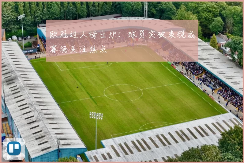 欧冠过人榜出炉:球员突破表现成赛场关注焦点