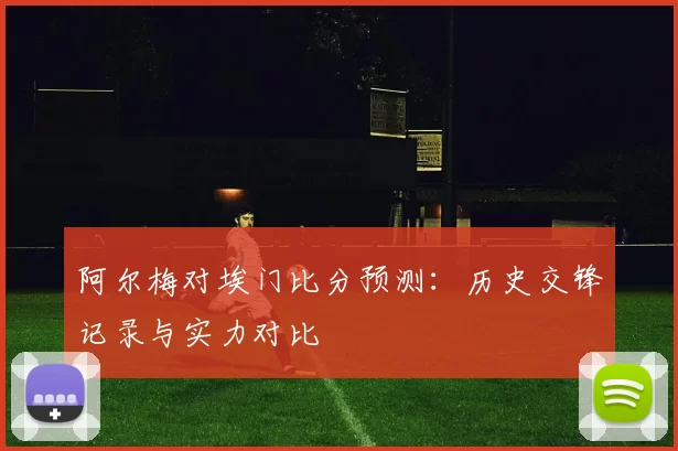 阿尔梅对埃门比分预测:历史交锋记录与实力对比
