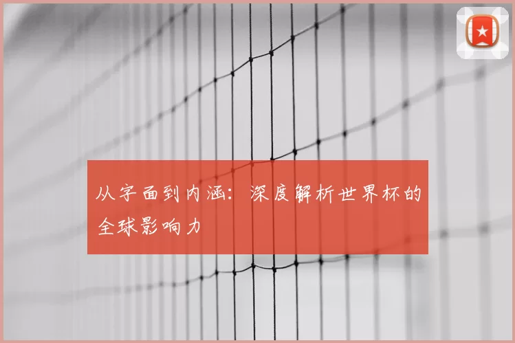 从字面到内涵：深度解析世界杯的全球影响力
