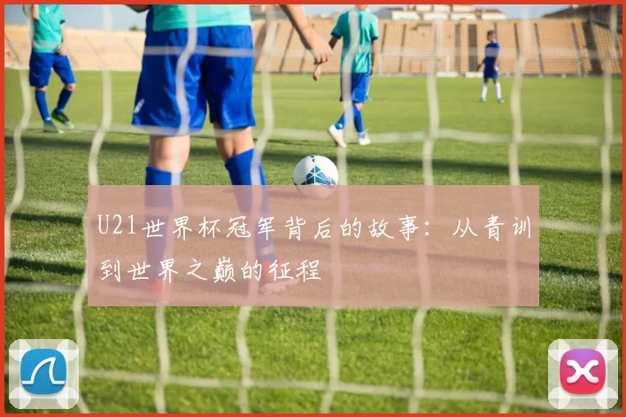 U21世界杯冠军背后的故事:从青训到世界之巅的征程