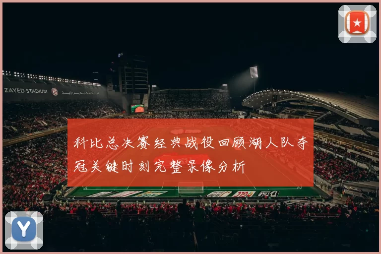科比总决赛经典战役回顾湖人队夺冠关键时刻完整录像分析