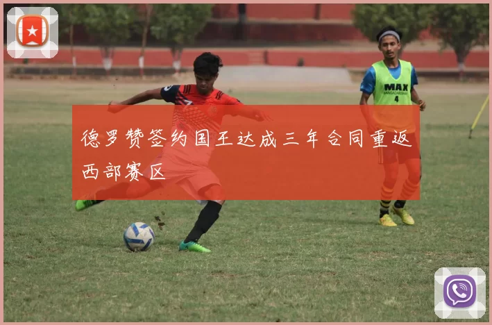 德罗赞签约国王达成三年合同重返西部赛区