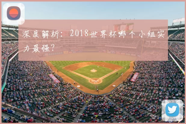 深度解析:2018世界杯哪个小组实力最强?