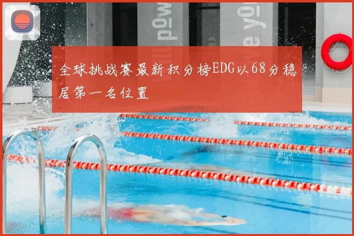 全球挑战赛最新积分榜EDG以68分稳居第一名位置