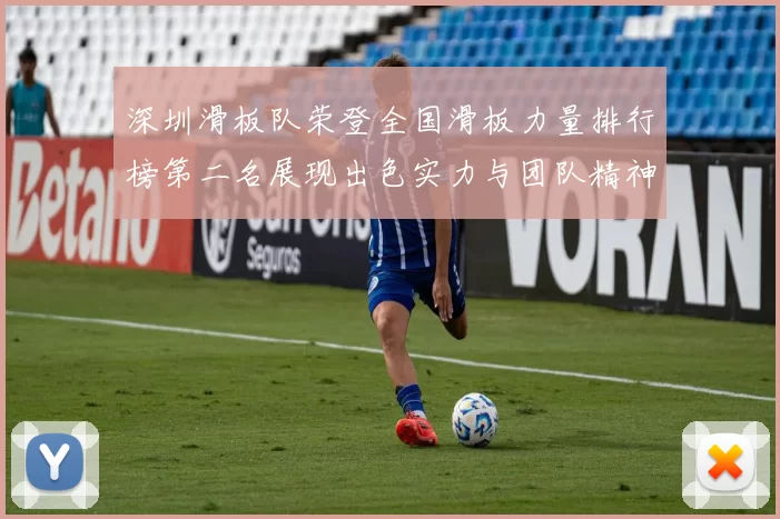 深圳滑板队荣登全国滑板力量排行榜第二名展现出色实力与团队精神