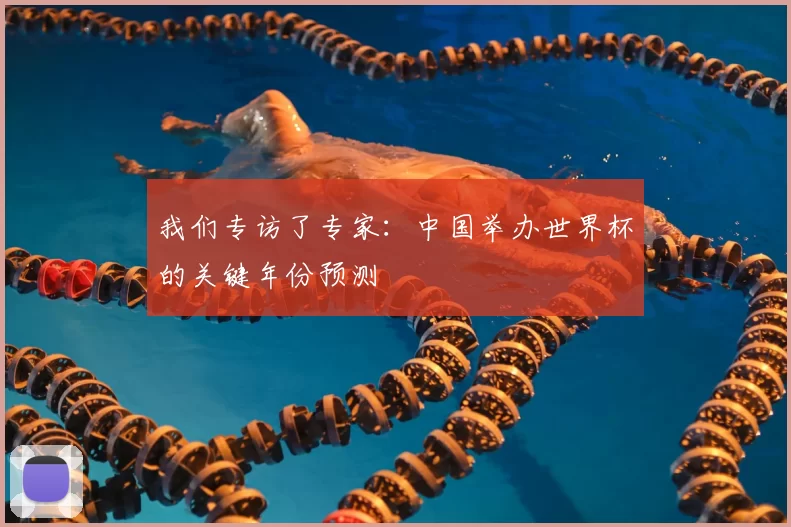 我们专访了专家:中国举办世界杯的关键年份预测