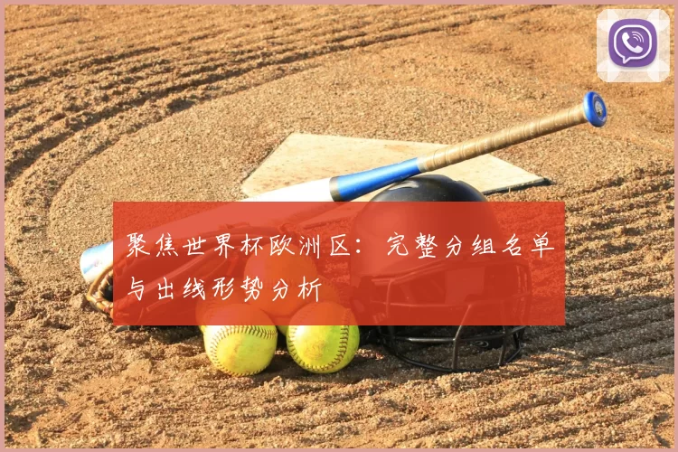 聚焦世界杯欧洲区:完整分组名单与出线形势分析