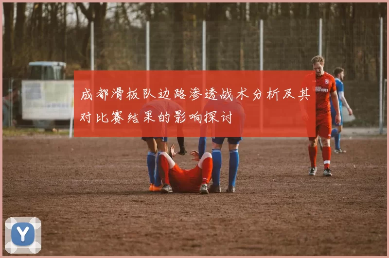 成都滑板队边路渗透战术分析及其对比赛结果的影响探讨