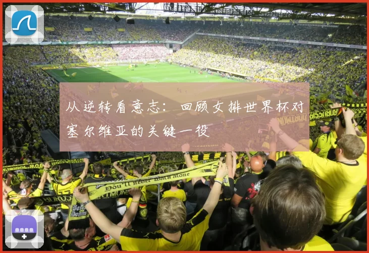 从逆转看意志:回顾女排世界杯对塞尔维亚的关键一役