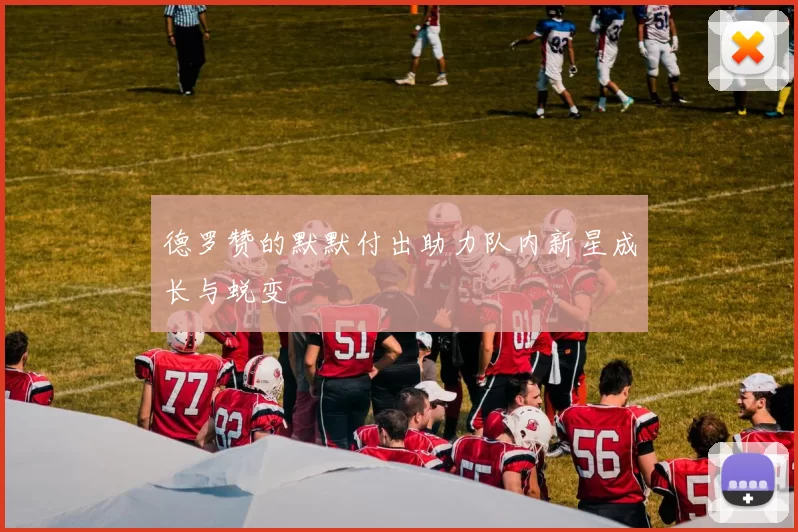 德罗赞的默默付出助力队内新星成长与蜕变
