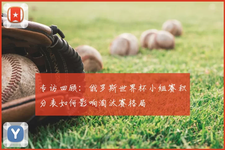 专访回顾:俄罗斯世界杯小组赛积分表如何影响淘汰赛格局
