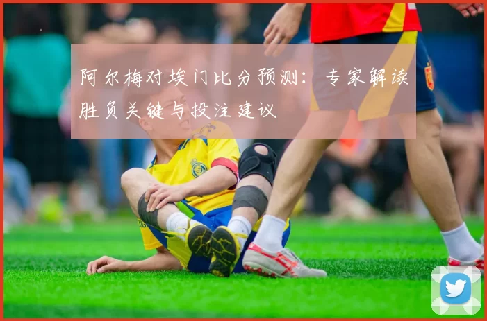 阿尔梅对埃门比分预测:专家解读胜负关键与投注建议