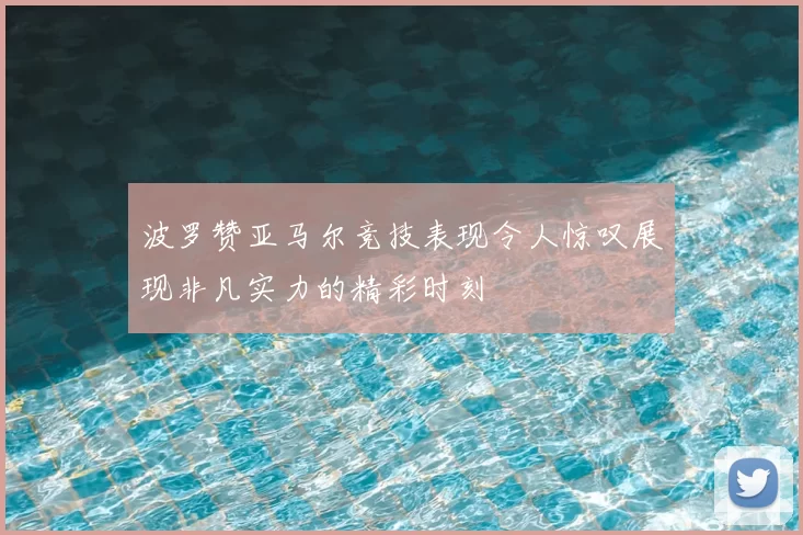 波罗赞亚马尔竞技表现令人惊叹展现非凡实力的精彩时刻
