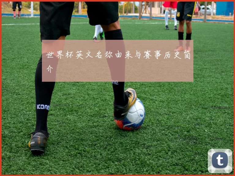 世界杯英文名称由来与赛事历史简介