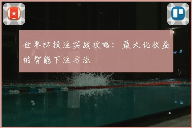 世界杯投注实战攻略:最大化收益的智能下注方法