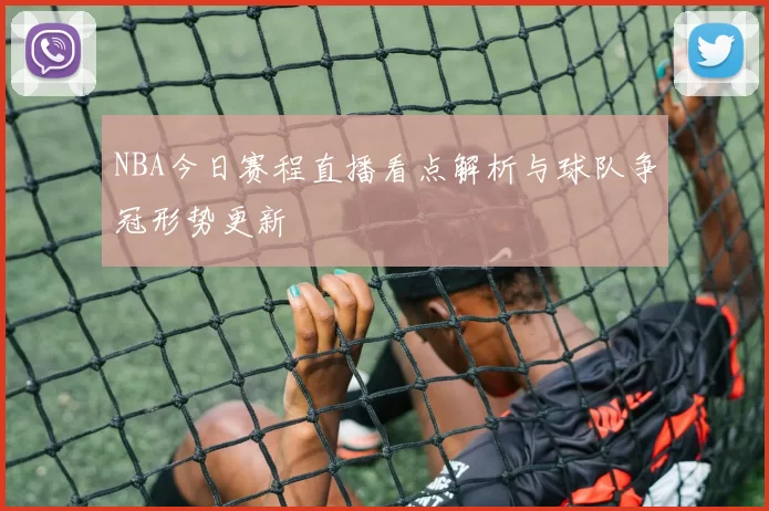 NBA今日赛程直播看点解析与球队争冠形势更新