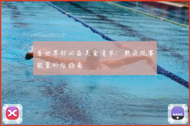 看世界杯必备美食清单:熬夜观赛能量补给指南