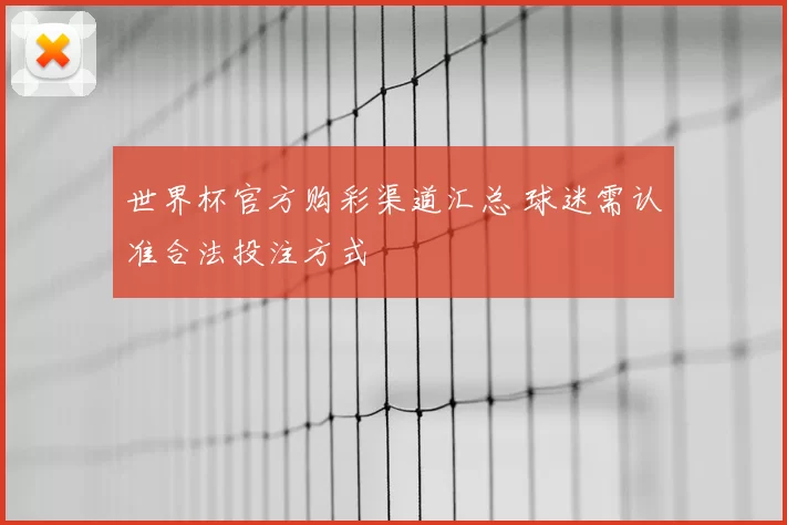 世界杯官方购彩渠道汇总 球迷需认准合法投注方式