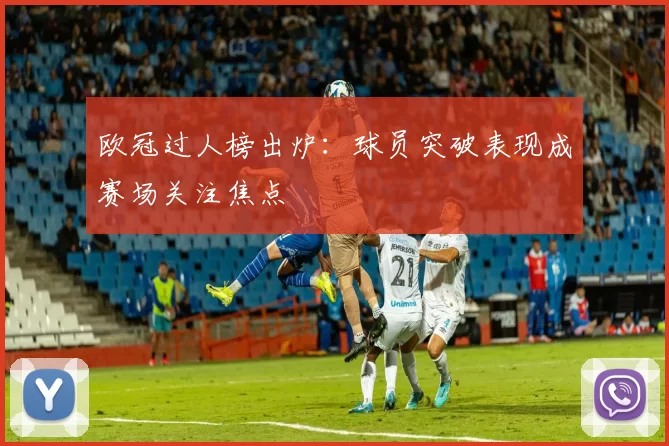 欧冠过人榜出炉:球员突破表现成赛场关注焦点