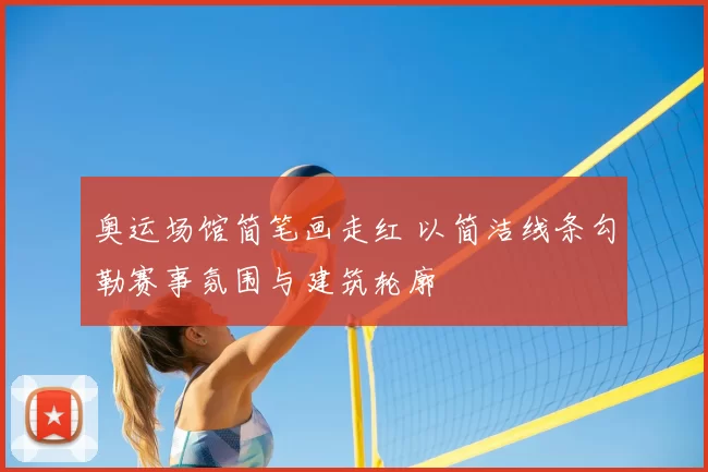 奥运场馆简笔画走红 以简洁线条勾勒赛事氛围与建筑轮廓